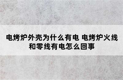 电烤炉外壳为什么有电 电烤炉火线和零线有电怎么回事